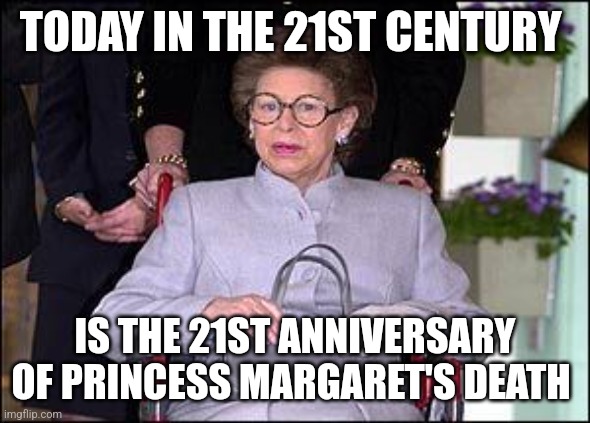 21/21 | TODAY IN THE 21ST CENTURY; IS THE 21ST ANNIVERSARY OF PRINCESS MARGARET'S DEATH | image tagged in royal family | made w/ Imgflip meme maker