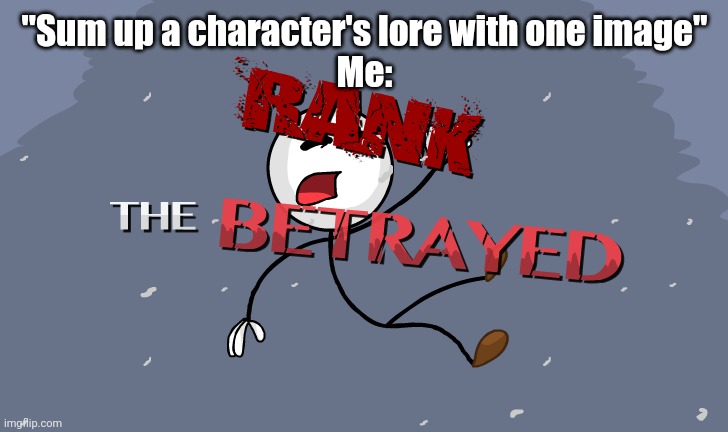 Rank: The Betrayed | "Sum up a character's lore with one image"
Me: | image tagged in rank the betrayed | made w/ Imgflip meme maker