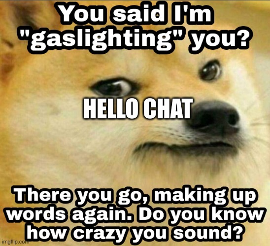 Gaslighting | HELLO CHAT | image tagged in gaslighting | made w/ Imgflip meme maker