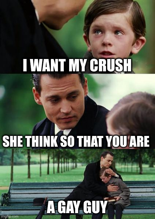 gay guy | I WANT MY CRUSH; SHE THINK SO THAT YOU ARE; A GAY GUY | image tagged in memes,finding neverland | made w/ Imgflip meme maker