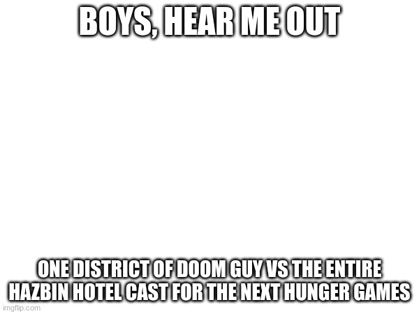 BOYS, HEAR ME OUT; ONE DISTRICT OF DOOM GUY VS THE ENTIRE HAZBIN HOTEL CAST FOR THE NEXT HUNGER GAMES | made w/ Imgflip meme maker