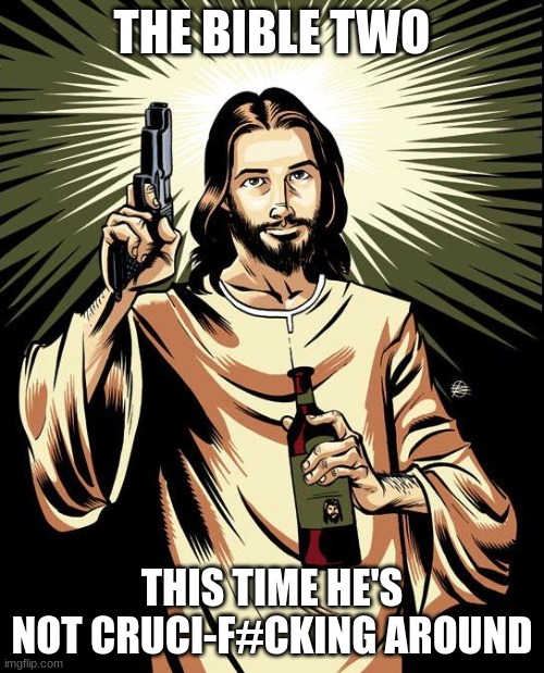 Ghetto Jesus Meme | THE BIBLE TWO; THIS TIME HE'S NOT CRUCI-F#CKING AROUND | image tagged in memes,ghetto jesus | made w/ Imgflip meme maker