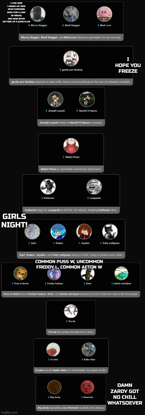 I LIKE HOW I BROKE MY OWN DEAD VERSIONS NOSE FOR A LOAF OF BREAD, AND NOW WE'RE SETTING UP A GAME PLAN; I HOPE YOU FREEZE; GIRLS NIGHT! COMMON PUSS W, UNCOMMON FREDDY L, COMMON AFTON W; DAMN ZARDY GOT NO CHILL WHATSOEVER | made w/ Imgflip meme maker