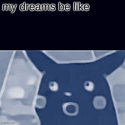 Surprised Pikachu | my dreams be like | image tagged in memes,surprised pikachu | made w/ Imgflip meme maker