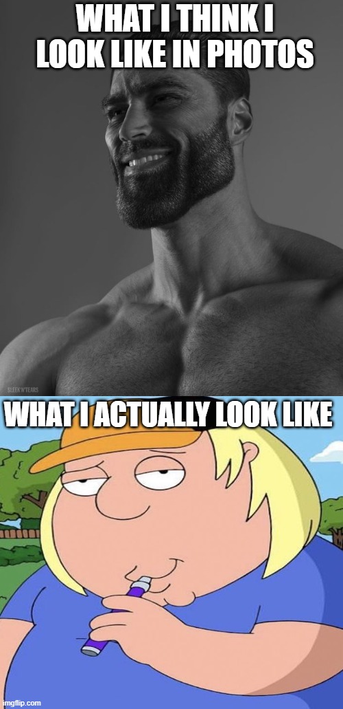 WHAT I THINK I LOOK LIKE IN PHOTOS; WHAT I ACTUALLY LOOK LIKE | image tagged in giga chad,chris vaping | made w/ Imgflip meme maker