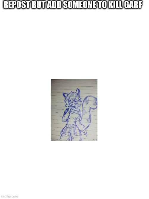 REPOST BUT ADD SOMEONE TO KILL GARF | made w/ Imgflip meme maker