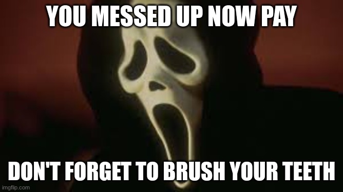 ghost face | YOU MESSED UP NOW PAY DON'T FORGET TO BRUSH YOUR TEETH | image tagged in ghost face | made w/ Imgflip meme maker