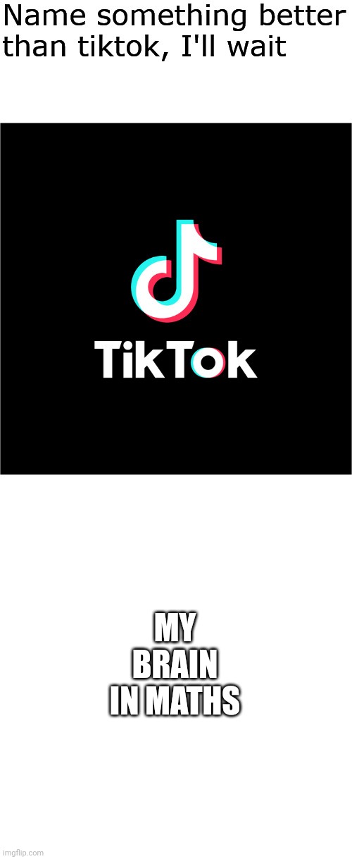 Dfv | MY BRAIN IN MATHS | image tagged in name something better than tiktok i'll wait | made w/ Imgflip meme maker