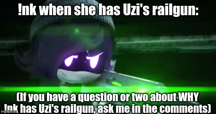 hEhEhEhEh- | !nk when she has Uzi's railgun:; (If you have a question or two about WHY !nk has Uzi's railgun, ask me in the comments) | image tagged in uzi with a rail-gun | made w/ Imgflip meme maker