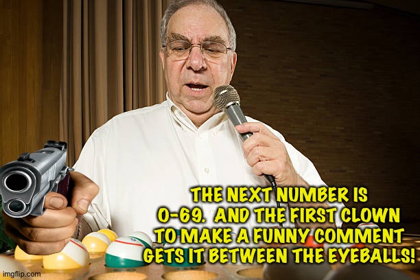Grouchy bingo caller | THE NEXT NUMBER IS O-69.  AND THE FIRST CLOWN TO MAKE A FUNNY COMMENT GETS IT BETWEEN THE EYEBALLS! | image tagged in bingo caller | made w/ Imgflip meme maker