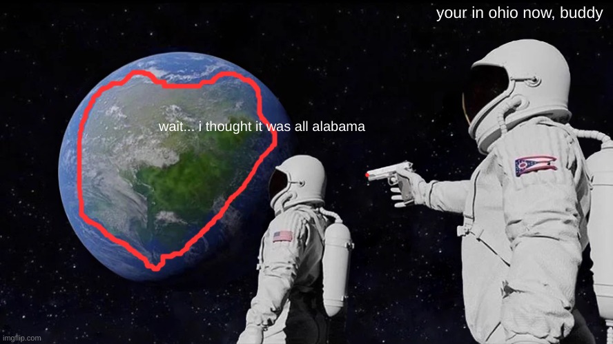 Always Has Been | your in ohio now, buddy; wait... i thought it was all alabama | image tagged in memes,always has been | made w/ Imgflip meme maker
