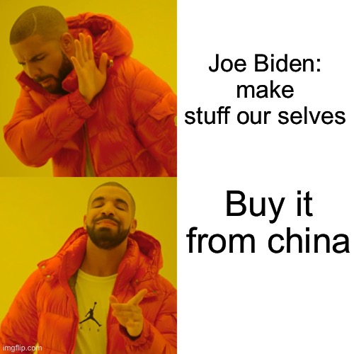 Drake Hotline Bling | Joe Biden: make stuff our selves; Buy it from china | image tagged in memes,drake hotline bling | made w/ Imgflip meme maker