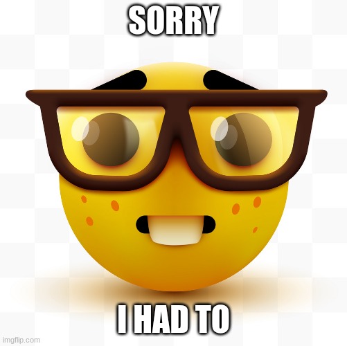 Nerd emoji | SORRY I HAD TO | image tagged in nerd emoji | made w/ Imgflip meme maker