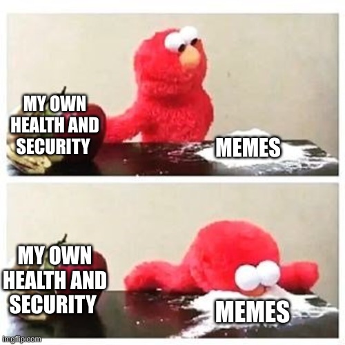 My Life | MY OWN HEALTH AND SECURITY; MEMES; MY OWN HEALTH AND SECURITY; MEMES | image tagged in elmo cocaine | made w/ Imgflip meme maker