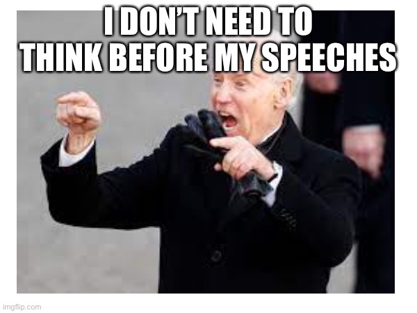 Dumb speech | I DON’T NEED TO THINK BEFORE MY SPEECHES | made w/ Imgflip meme maker