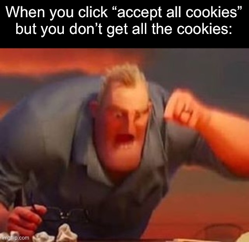 I know i posted something similar recently, but I messed it up. | When you click “accept all cookies” but you don’t get all the cookies: | image tagged in mr incredible mad | made w/ Imgflip meme maker