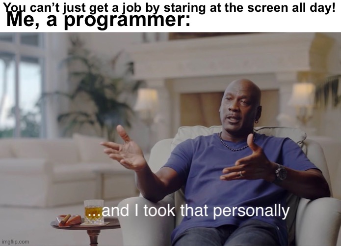 Momma memes | You can’t just get a job by staring at the screen all day! Me, a programmer: | image tagged in and i took that personally,mom,job,memes,relatable | made w/ Imgflip meme maker