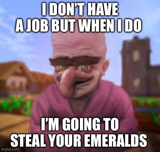 I DON’T HAVE A JOB BUT WHEN I DO; I’M GOING TO STEAL YOUR EMERALDS | made w/ Imgflip meme maker