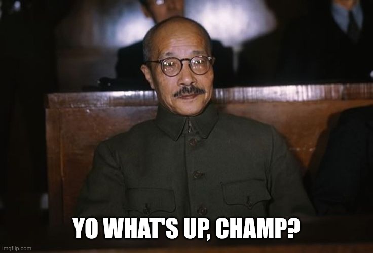 Yo What's Up, Champ? | YO WHAT'S UP, CHAMP? | image tagged in memes,tojo,what's up,champ | made w/ Imgflip meme maker