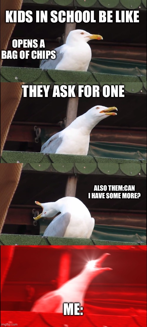 Inhaling Seagull | KIDS IN SCHOOL BE LIKE; OPENS A BAG OF CHIPS; THEY ASK FOR ONE; ALSO THEM:CAN I HAVE SOME MORE? ME: | image tagged in memes,inhaling seagull | made w/ Imgflip meme maker