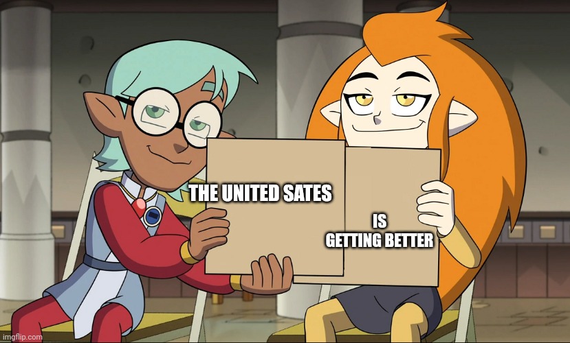 Raine and Eda blank | THE UNITED SATES IS GETTING BETTER | image tagged in raine and eda blank | made w/ Imgflip meme maker