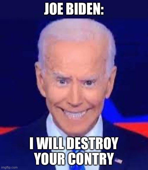 Joe | JOE BIDEN:; I WILL DESTROY YOUR COUNTRY | image tagged in joe | made w/ Imgflip meme maker