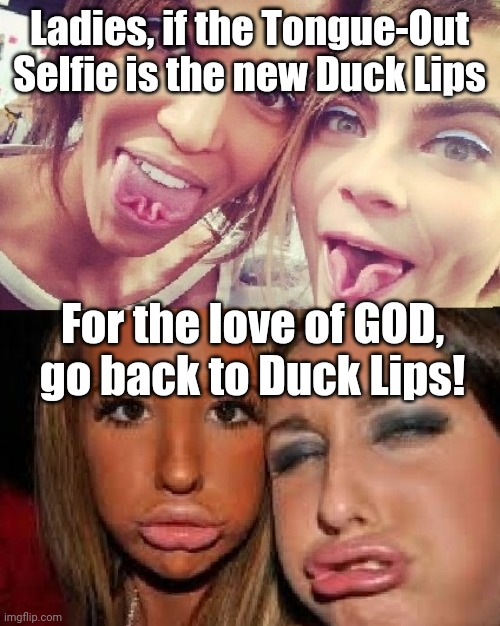 Tongue out gun out | Ladies, if the Tongue-Out Selfie is the new Duck Lips; For the love of GOD, go back to Duck Lips! | image tagged in selfie,selfies,duck face chicks,tongue,miley cyrus tongue | made w/ Imgflip meme maker