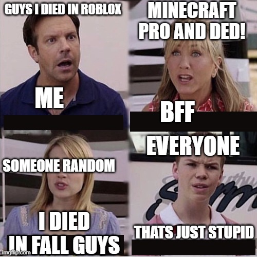 bruhhhh | MINECRAFT PRO AND DED! GUYS I DIED IN ROBLOX; ME; BFF; EVERYONE; SOMEONE RANDOM; THATS JUST STUPID; I DIED IN FALL GUYS | image tagged in you guys are getting paid template,you died in -__________ | made w/ Imgflip meme maker