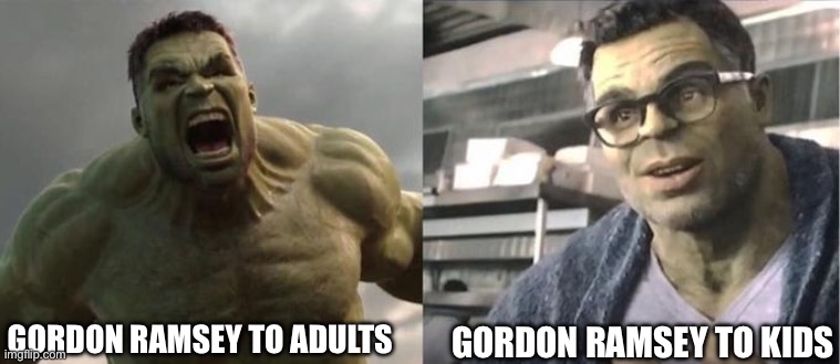 untitled meme | GORDON RAMSEY TO KIDS; GORDON RAMSEY TO ADULTS | image tagged in angry hulk vs civil hulk | made w/ Imgflip meme maker