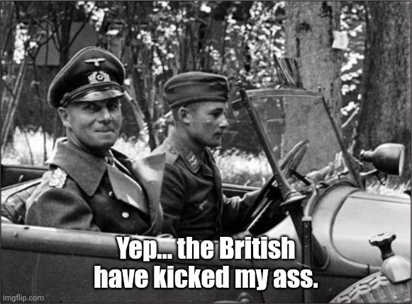 Yep... the British have kicked my ass... | Yep... the British have kicked my ass. | image tagged in memes,rommel,ass | made w/ Imgflip meme maker
