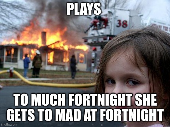 u | PLAYS; TO MUCH FORTNIGHT SHE GETS TO MAD AT FORTNIGHT | image tagged in memes,disaster girl | made w/ Imgflip meme maker