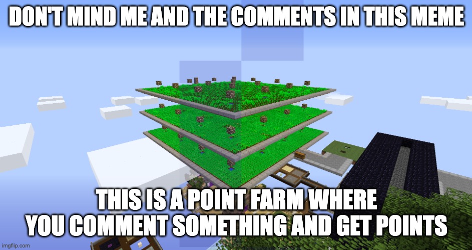 Image Title | DON'T MIND ME AND THE COMMENTS IN THIS MEME; THIS IS A POINT FARM WHERE YOU COMMENT SOMETHING AND GET POINTS | image tagged in potato farm minecraft | made w/ Imgflip meme maker