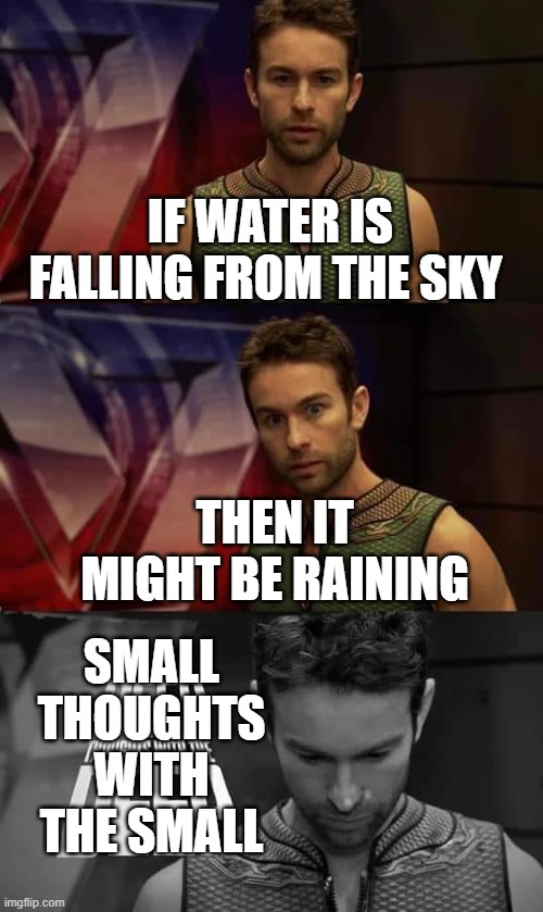 meme. | IF WATER IS FALLING FROM THE SKY; THEN IT MIGHT BE RAINING; SMALL THOUGHTS WITH THE SMALL | image tagged in deep thoughts with the deep | made w/ Imgflip meme maker