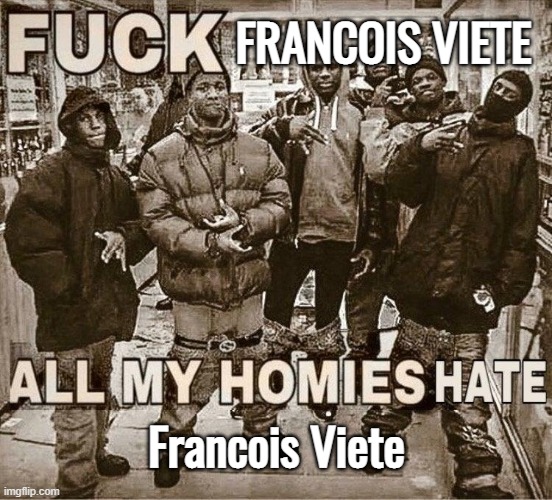 mf added letters in math | FRANCOIS VIETE; Francois Viete | image tagged in all my homies hate | made w/ Imgflip meme maker