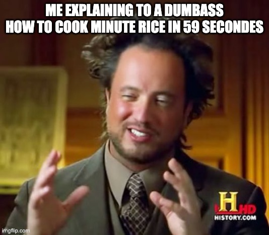 Explaining stufffffff | ME EXPLAINING TO A DUMBASS HOW TO COOK MINUTE RICE IN 59 SECONDES | image tagged in memes,ancient aliens | made w/ Imgflip meme maker