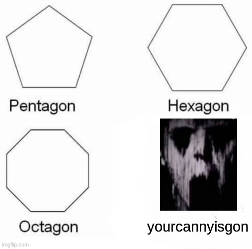 ( ͡° ͜ʖ ͡°) | yourcannyisgon | image tagged in memes,pentagon hexagon octagon | made w/ Imgflip meme maker
