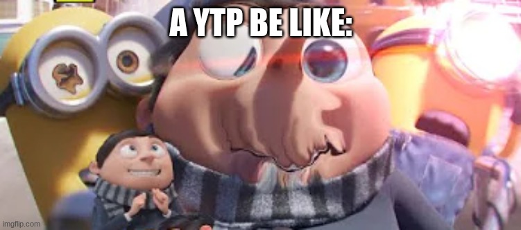 ... | A YTP BE LIKE: | image tagged in gru gets a rise | made w/ Imgflip meme maker