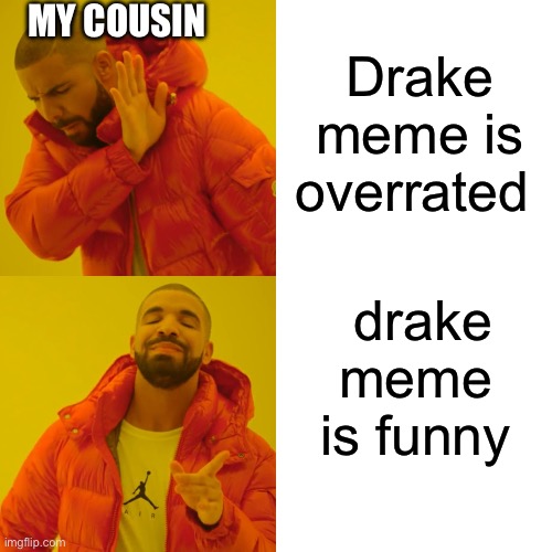 Drake Hotline Bling | Drake meme is overrated; MY COUSIN; drake meme is funny | image tagged in memes,drake hotline bling | made w/ Imgflip meme maker