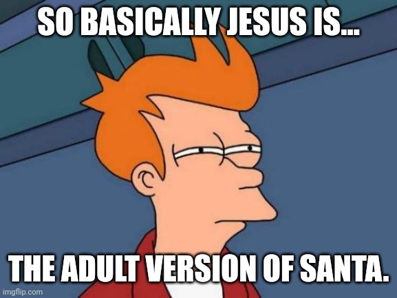Futurama Fry | SO BASICALLY JESUS IS... THE ADULT VERSION OF SANTA. | image tagged in memes,futurama fry | made w/ Imgflip meme maker