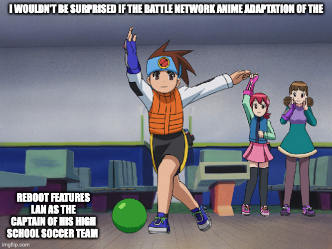 Battle Network Anime Bowling Scene | I WOULDN'T BE SURPRISED IF THE BATTLE NETWORK ANIME ADAPTATION OF THE; REBOOT FEATURES LAN AS THE CAPTAIN OF HIS HIGH SCHOOL SOCCER TEAM | image tagged in megaman battle network,memes | made w/ Imgflip meme maker