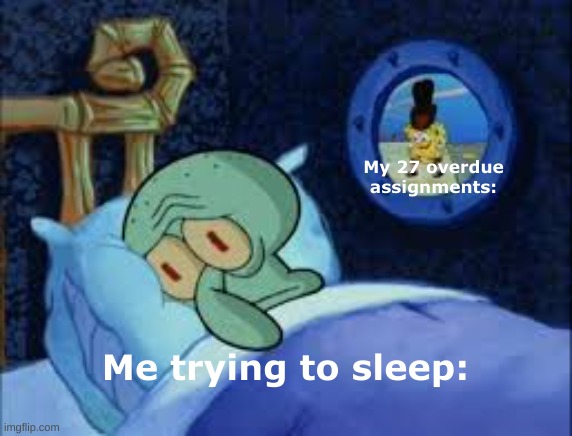 I really need to finish them. | My 27 overdue assignments:; Me trying to sleep: | image tagged in squidward can't sleep with the spoons rattling,spongebob,school,memes | made w/ Imgflip meme maker