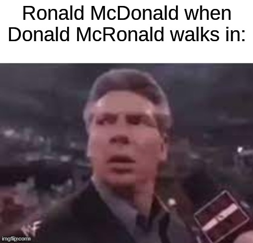 x when x walks in | Ronald McDonald when Donald McRonald walks in: | image tagged in x when x walks in | made w/ Imgflip meme maker