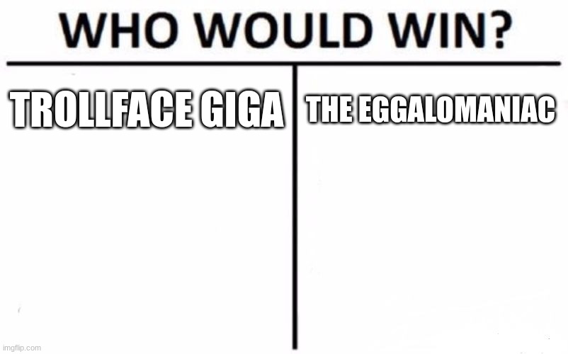 both undertale references | TROLLFACE GIGA; THE EGGALOMANIAC | image tagged in memes,who would win | made w/ Imgflip meme maker