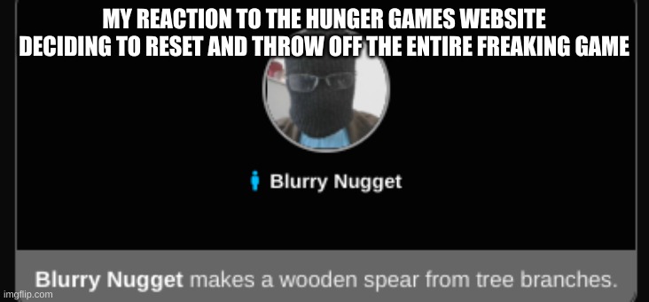 Buildings will burn. | MY REACTION TO THE HUNGER GAMES WEBSITE DECIDING TO RESET AND THROW OFF THE ENTIRE FREAKING GAME | image tagged in blurry-nugget makes a wooden spear | made w/ Imgflip meme maker