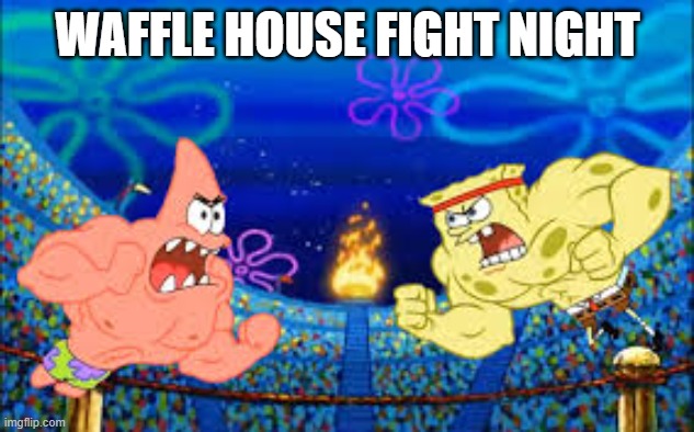 Sponge vs Patrick | WAFFLE HOUSE FIGHT NIGHT | image tagged in sponge vs patrick | made w/ Imgflip meme maker
