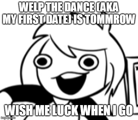 Well Shit | WELP THE DANCE (AKA MY FIRST DATE) IS TOMMROW; WISH ME LUCK WHEN I GO | image tagged in well shit | made w/ Imgflip meme maker