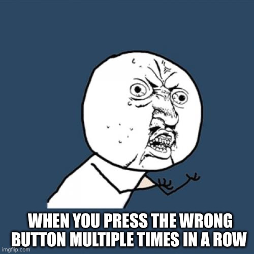 I’m stuck again! | WHEN YOU PRESS THE WRONG BUTTON MULTIPLE TIMES IN A ROW | image tagged in memes,y u no | made w/ Imgflip meme maker