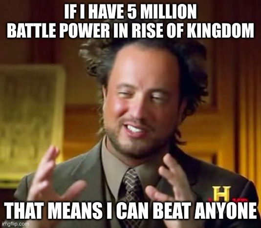 Rise of kingdom adds be like | IF I HAVE 5 MILLION BATTLE POWER IN RISE OF KINGDOM; THAT MEANS I CAN BEAT ANYONE | image tagged in memes,ancient aliens | made w/ Imgflip meme maker