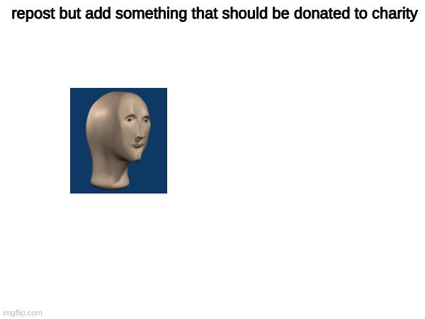 repost but add something that should be donated to charity | made w/ Imgflip meme maker