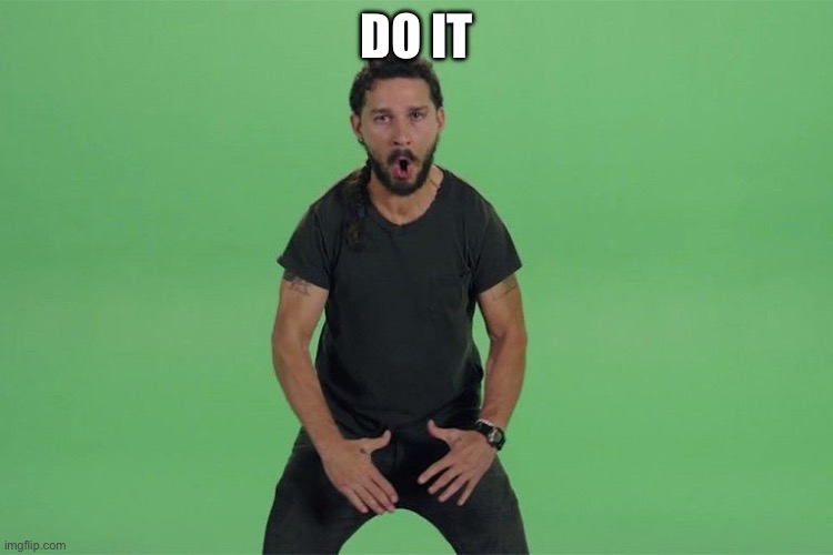 Shia labeouf JUST DO IT | DO IT | image tagged in shia labeouf just do it | made w/ Imgflip meme maker